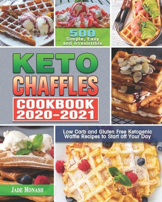 Keto Chaffle Cookbook 2020-2021: 500 Simple, Easy and Irresistible Low Carb and Gluten Free Ketogenic Waffle Recipes to Start off Your Day - Monash, Jade