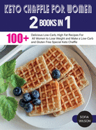 Keto Chaffle for Women: 100 ] Delicious Low-Carb, High Fat Recipes For All Women to Lose Weight and Make a Low-Carb and Gluten Free Special Keto Chaffle