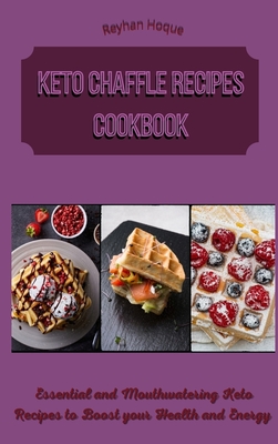 Keto Chaffle Recipes Cookbook: Essential and Mouthwatering Keto Recipes to Boost your Health and Energy - Hoque, Reyhan