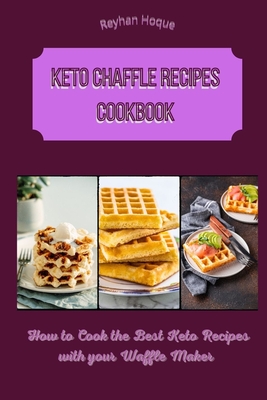 Keto Chaffle Recipes Cookbook: How to Cook the Best Keto Recipes with your Waffle Maker - Hoque, Reyhan