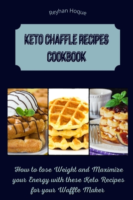 Keto Chaffle Recipes Cookbook: How to lose Weight and Maximize your Energy with these Keto Recipes for your Waffle Maker - Hoque, Reyhan