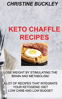 Keto Chaffle Recipes: Lose Weight by Stimulating the Brain and Metabolism: A Lot of Recipes That Integrate Your Ketogenic Diet Low Carb and Low Budget - Buckley, Christine