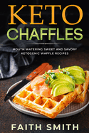Keto Chaffles: Mouth Watering Sweet and Savory Ketogenic Waffle Recipes