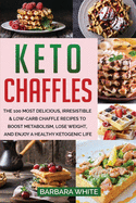 Keto Chaffles: The 100 Most Delicious, Irresistible & Low-Carb Chaffle Recipes to Boost Metabolism, Lose Weight, and Enjoy A Healthy Ketogenic Life