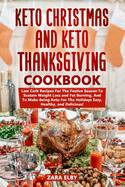 Keto Christmas and Keto Thanksgiving Cookbook: Low Carb Recipes For The Festive Season To Sustain Weight Loss and Fat Burning, And To Make Being Keto For The Holidays Easy, Healthy, and Delicious!