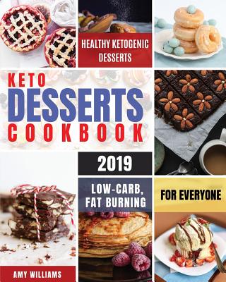 Keto Desserts Cookbook #2019: Delicious, Low-Carb, Fat Burning and Healthy Ketogenic Desserts For Everyone - Williams, Amy