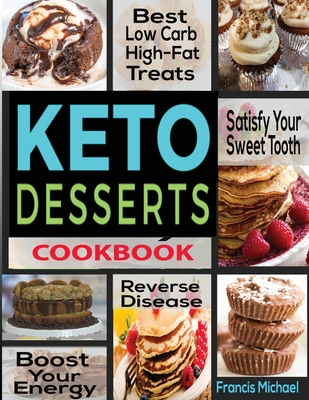 Keto Desserts Cookbook: Best Low Carb, High-Fat Treats that'll Satisfy Your Sweet Tooth, Boost Energy And Reverse Disease - Michael, Francis