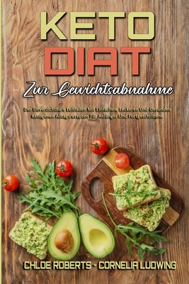 Keto-Di?t Zur Gewichtsabnahme: Der Unverzichtbare Leitfaden Mit Einfachen, Leckeren Und Gesunden Ketogenen Alltagsrezepten F?r Anf?nger Und Fortgeschrittene (Keto Diet For Weight Loss) (German Version) - Roberts, Chloe, and Ludwing, Cornelia