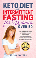 Keto Diet and Intermittent Fasting for Women Over 50: 2 Books in 1: The Winning Formula To Lose Weight, Boost Your Metabolism and Increase Longevity for a Healthier Life + 30-Day Keto Meal Plan