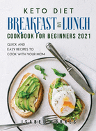 Keto Diet Breakfast and Lunch Cookbook for Beginners 2021: Quick and Easy Recipes To Cook with Your Mom