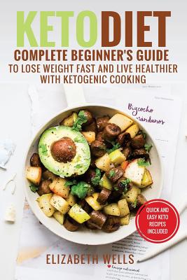 Keto Diet: Complete Beginner's Guide To Lose Weight Fast And Live Healthier With Ketogenic Cooking - Wells, Elizabeth