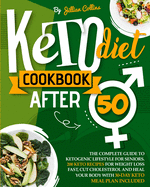 Keto Diet Cookbook After 50: The Complete Guide To Ketogenic Lifestyle For Seniors. 200 Keto Recipes For Weight Loss Fast, Cut Cholesterol, And Heal Your Body with 30-Day Keto Meal Plan included