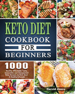 Keto Diet Cookbook For Beginners: 1000 Healthy Affordable Tasty, Irresistible and Unexpected Keto Recipes to Kick Start A Healthy Lifestyle