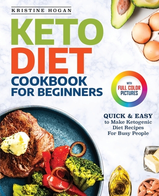 Keto Diet Cookbook For Beginners: Quick & Easy To Make Ketogenic Diet Recipes For Busy People - Hogan, Kristine