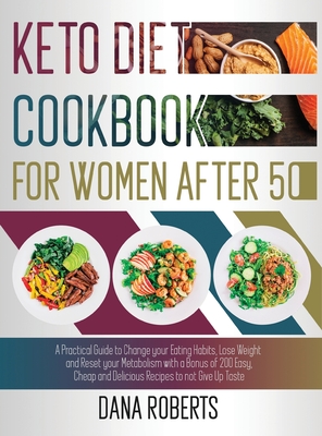 Keto Diet Cookbook for Women After 50: A Practical Guide To Change Your Eating Habits, Lose Weight And Reset Your Metabolism With A Bonus Of 200 Easy, Cheap And Delicious Recipes To Not Give Up Taste - Roberts, Dana