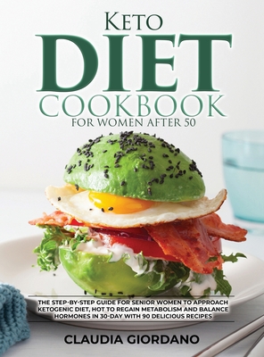 Keto Diet Cookbook For Women After 50: The Step-By-Step Guide for Senior Women to Approach Ketogenic Diet, Hot to Regain Metabolism and Balance Hormones in 30-Day with 90 Delicious Recipes - Giordano, Claudia