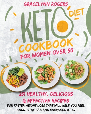 Keto Diet Cookbook for Women Over 50: 251 Healthy, Delicious and Effective Recipes for Faster Weight Loss That Will Help You Feel Good, Stay Fab and Energetic at 50! - Rogers, Gracelynn