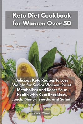 Keto Diet Cookbook for Women Over 50: Delicious Keto Recipes to Lose Weight for Senior Women. Reset Metabolism and Boost Your Health with Keto Breakfast, Lunch, Dinner, Snacks and Salads - Ward, Grace