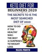 Keto Diet For Beginners 2020: The Secrets To Is The Most Searched Diet Of 2020: How To Do It The Healthy Way: The Best 16 Surprises To Weight Loss