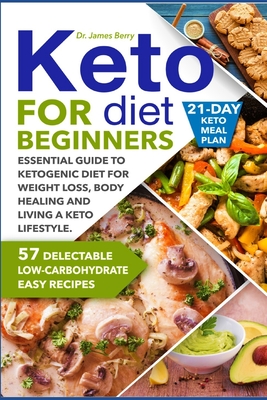 Keto Diet for Beginners: Essential Guide to Ketogenic Diet for Weight Loss, Body Healing and Happy Lifestyle. 57 Delectable Low-Carbohydrate Easy Recipes and a 21-Day Meal Plan - Berry, James, Dr.
