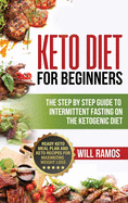Keto Diet For Beginners: The Step By Step Guide To Intermittent Fasting On The Ketogenic Diet: Ready Keto Meal Plan and Keto Recipes For Maximizing Weight Loss: The Step By Step Guide To Intermittent Fasting On The Ketogenic Diet:: The Step By Step...