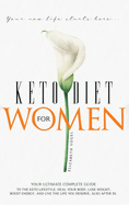 Keto Diet For Women: Your Ultimate Complete Guide to the Keto Lifestyle. Heal Your Body, Lose Weight, Boost Energy, and Live the Life You Deserve, Also After 50