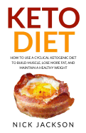 Keto Diet: How to Use a Cyclical Ketogenic Diet to Build Muscle, Lose More Fat, and Maintain a Healthy Weight