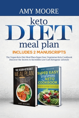Keto Diet Meal Plan, Includes 2 Manuscripts: The Vegan-Keto Diet Meal Plan+Super Easy Vegetarian Keto Cookbook Discover the Secrets to Incredible Low-Carb Ketogenic Lifestyle - Moore, Amy