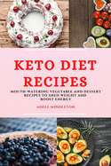 Keto Diet Recipes: Mouth-Watering Vegetable and Dessert Recipes to Shed Weight and Boost Energy