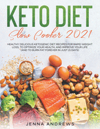 Keto Diet Slow Cooker 2021: Healthy Delicious Ketogenic Diet Recipes for Rapid Weight Loss, to Optimize Your Health, and Improve Your Life (And to Burn Fat Forever in Just 21 Days)