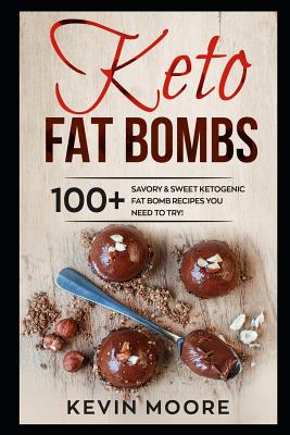 Keto Fat Bombs: 100+ Savory & Sweet Ketogenic Fat Bomb Recipes You Need To Try! - Moore, Kevin