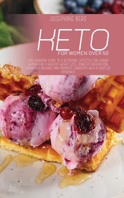 Keto For Women Over 50: Life-Changing Guide To A Ketogenic Lifestyle For Senior Women For A Healthy Weight Loss, Diabetes Prevention, Hormones Balance And Promote Longevity With A Gentler Approach - Berg, Josephine