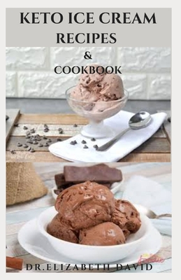 Keto Ice Cream Recipes & Cookbook: Delicious Keto Ice Cream Cookbook With Easy To Made Recipes And Healthy Dietary Guidance - David, Dr Elizabeth