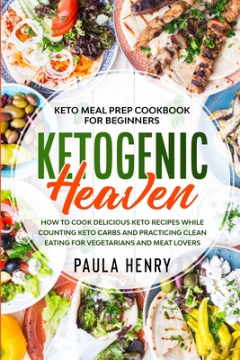 Keto Meal Prep Cookbook For Beginners: KETOGENIC HEAVEN - How To Cook Delicious Keto Recipes While Counting Keto Carbs and Practicing Clean Eating For Vegetarians and Meat Lovers - Henry, Paula