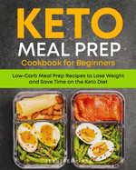 Keto Meal Prep Cookbook for Beginners: Low Carb Meal Prep Recipes to Lose Weight and Save Time on the Keto Diet. 7-Day Keto Diet Meal Plan