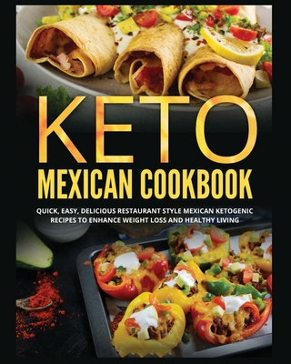 Keto Mexican Cookbook: Quick, Easy, Delicious Restaurant Style Mexican Ketogenic Recipes To Enhance Weight Loss and Healthy Living - Hartley, Julia