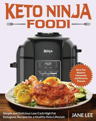 Keto Ninja Foodi: Simple and Delicious Low Carb High Fat Ketogenic Recipes for a Healthy Keto Lifestyle (Burn Fat, Balance Hormones and Reverse Disease) - Lee, Jane