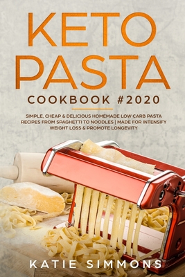 Keto Pasta Cookbook #2020: Simple, Cheap & Delicious Homemade Low Carb Pasta Recipes From Spaghetti to Noodles Made for Intensify Weight Loss & Promote Longevity - Simmons, Katie