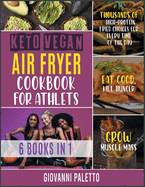 Keto Vegan Air Fryer Cookbook for Athletes [6 IN 1]: Thousands of High-Protein Fried Choices for Every Time of the Day. Eat Good, Kill Hunger and Grow Muscle Mass