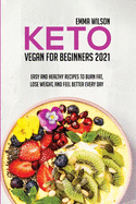 Keto Vegan For Beginners 2021: Easy And Healthy Recipes To Burn Fat, Lose Weight, And Feel Better Every Day