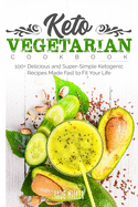 Keto Vegetarian Cookbook: 100+ Delicious and Super-Simple Ketogenic Recipes Made Fast to Fit Your Life