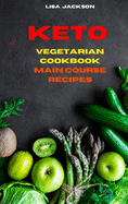 Keto Vegetarian Cookbook Main Course Recipes: Quick, Easy and Delicious Low Carb Recipes for healthy living while keeping your weight under control