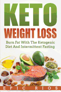 Keto Weight Loss: Burn Fat with the Ketogenic Diet and Intermittent Fasting