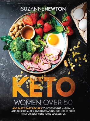 Keto Women Over 50: 600 Tasty Easy Recipes to Lose Weight Naturally And Quickly And Slow Down Aging. Including Some Tips For Beginners To Be Successful - Newton, Suzanne