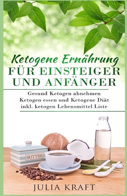 Ketogene Ern?hrung f?r Einsteiger und Anf?nger: Gesund ketogen abnehmen und ketogen essen Ketogene Di?t inkl. ketogen Lebensmittel Liste - Kraft, Julia