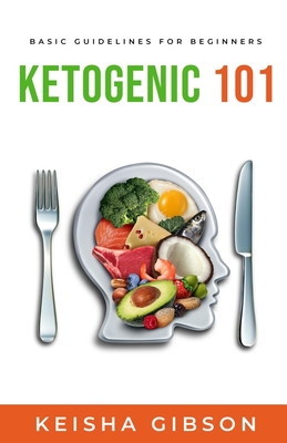 Ketogenic 101: Basic Guidelines for Beginners - Gibson, Keisha