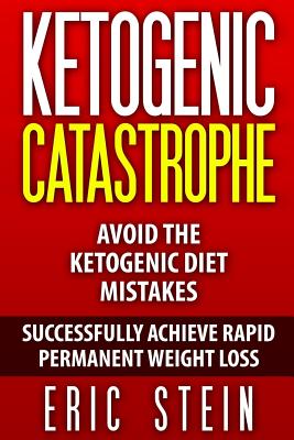 Ketogenic Catastrophe: Avoid The Ketogenic Diet Mistakes (and STAY in Ketosis!) - Stein, Eric