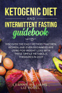 Ketogenic Diet and Intermittent Fasting Guidebook: Discover the Easy Method That Men, Women, and Even Beginners Are Using for Weight Loss With These Simple Metabolic Therapies in 2019