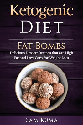 Ketogenic Diet: Fat Bombs: Delicious Dessert Recipes that are High Fat and Low Carb for Weight Loss - Kuma, Sam