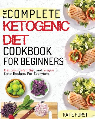 Ketogenic Diet For Beginners: The Complete Keto Diet Cookbook For Beginners - Delicious, Healthy, and Simple Keto Recipes For Everyone - Hurst, Katie